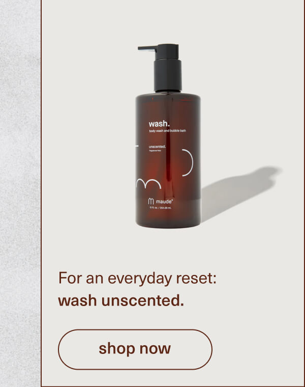 For an everyday reset: wash unscented. | [ shop now ]