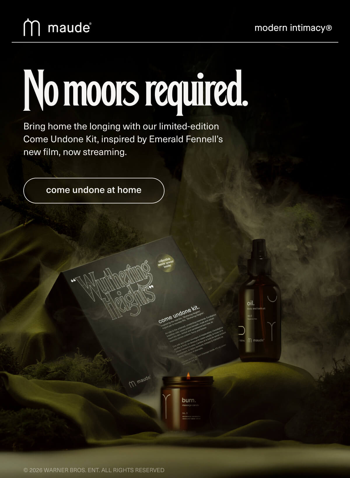 maude | modern intimacy | No moors required. | Bring home the longing with our limited-edition Come Undone Kit, inspired by Emerald Fennell’s new film, now streaming. | [ come undone at home ] | © 2026 Warner Bros. Ent. All Rights Reserved