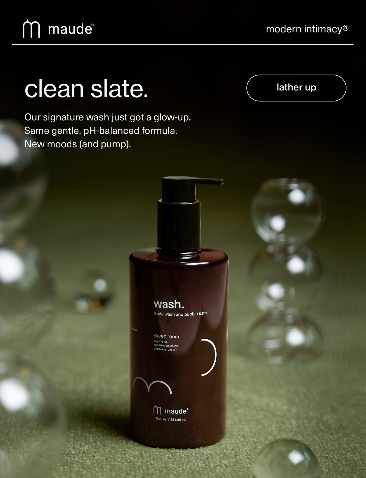 maude | modern intimacy | clean slate. | Our signature&nbsp;wash&nbsp;just got a glow-up. Same gentle, pH-balanced formula. New moods (and pump). | [ lather up ]