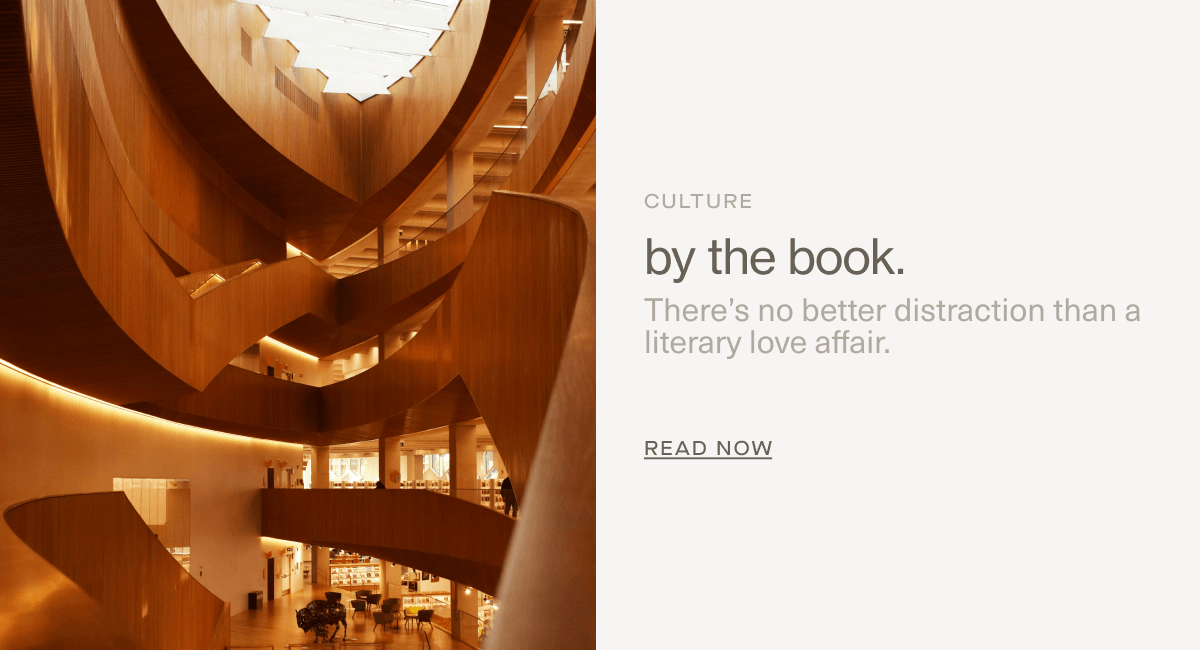 CULTURE | by the book. | There’s no better distraction than a literary love affair. | Read Now