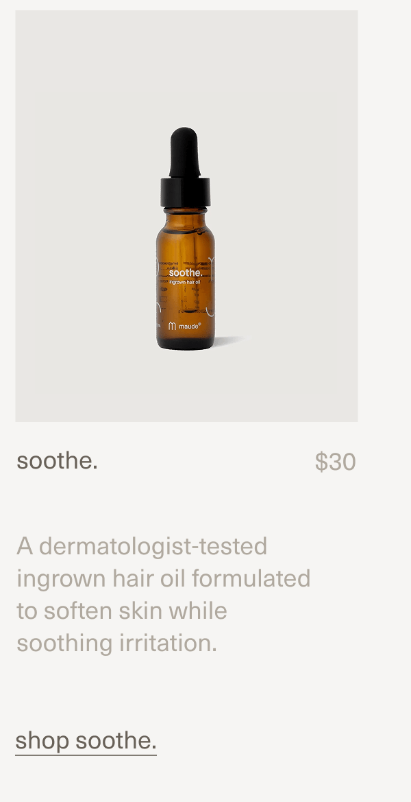 soothe. | $30 | A dermatologist-tested ingrown hair oil formulated  to soften skin while  soothing irritation. | shop soothe.
