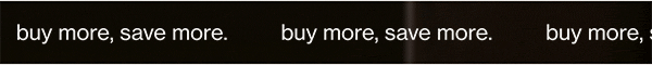 buy more, save more.