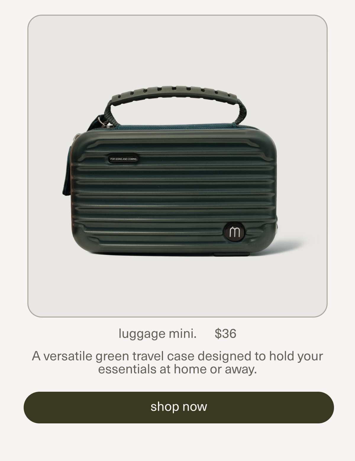 luggage mini. | $36 | A versatile green travel case designed to hold your essentials at home or away. | [ shop now ]