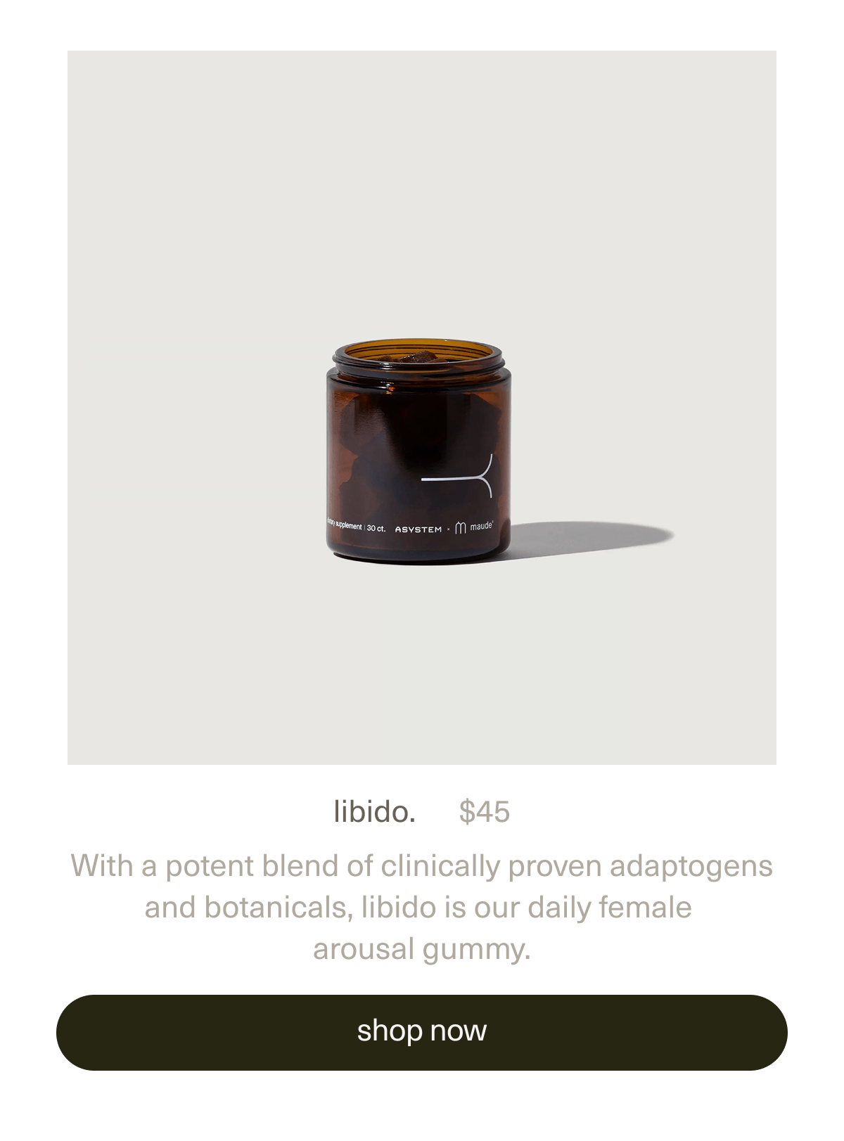 libido. | $45 | With a potent blend of clinically proven adaptogens and botanicals,&nbsp;libido is our daily female arousal gummy. | [ shop now ]