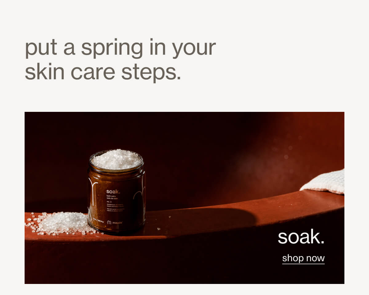 put a spring in your skin care steps. | soak. | shop now