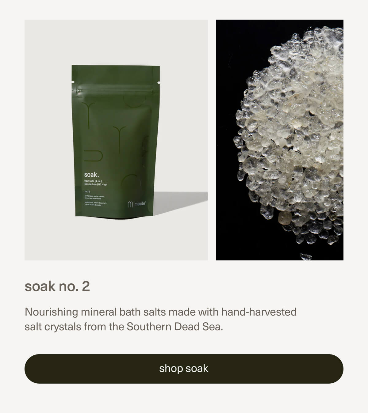 soak no. 2 | Nourishing mineral bath salts made with hand-harvested salt crystals from the Southern Dead Sea. | [ shop soak ]