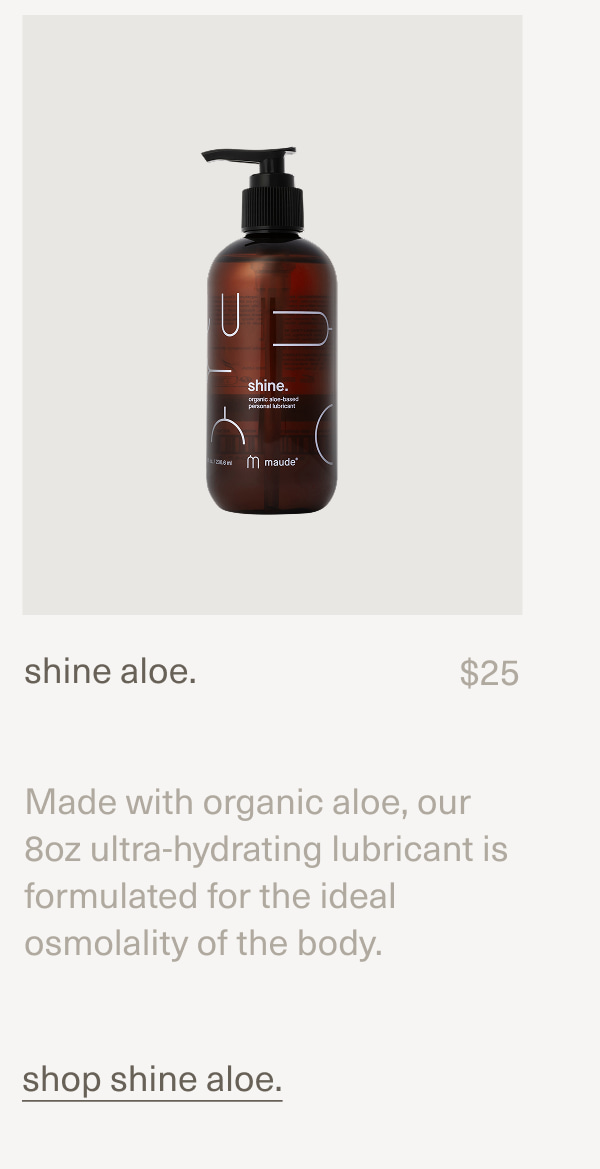 shine aloe. | $25 | Made with organic aloe, our 8oz ultra-hydrating lubricant is formulated for the ideal osmolality of the body. | shop shine aloe.