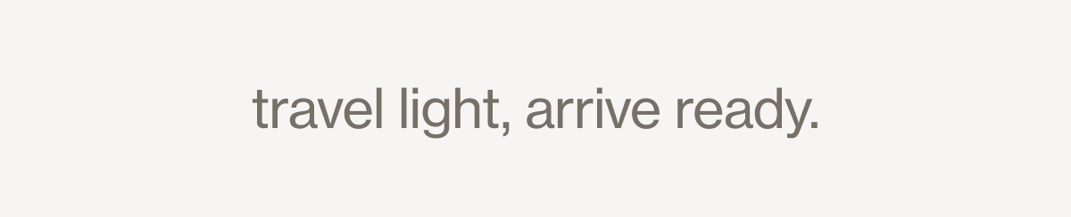 travel light, arrive ready. 