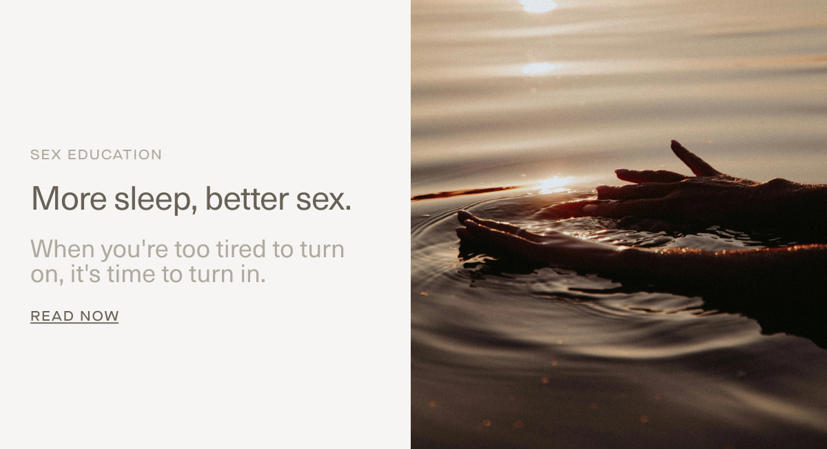 SEX EDUCATION | More sleep, better sex. | When you're too tired to turn on, it's time to turn in. | Read Now