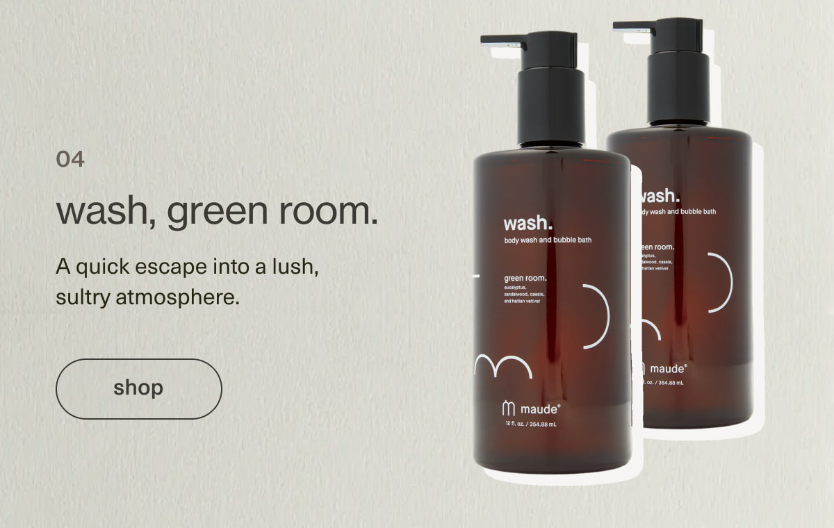 wash, green room. | A quick escape into a lush, sultry atmosphere. | [ shop ]