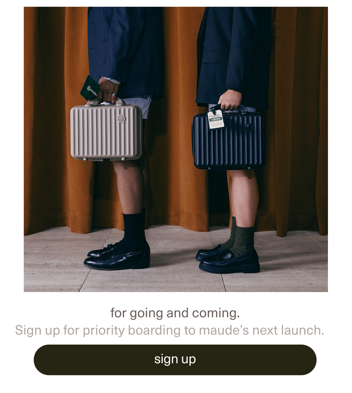 for going and coming. | Sign up for priority boarding to maude’s next launch. | [ sign up ]