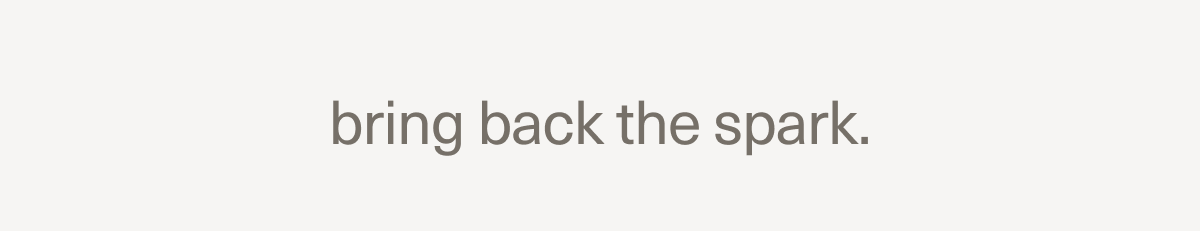 bring back the spark. bring back the spark.