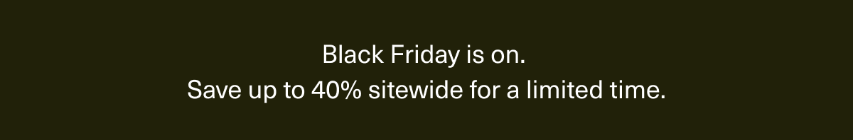 Black Friday is on. Save up to 40% sitewide for a limited time. 
