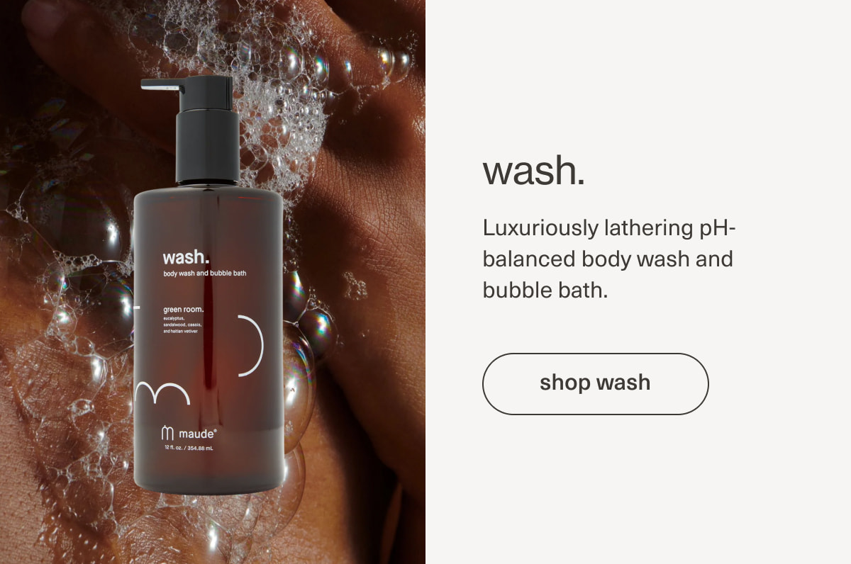 wash. | Luxuriously lathering pH-balanced body wash and bubble bath. | [ shop wash ]