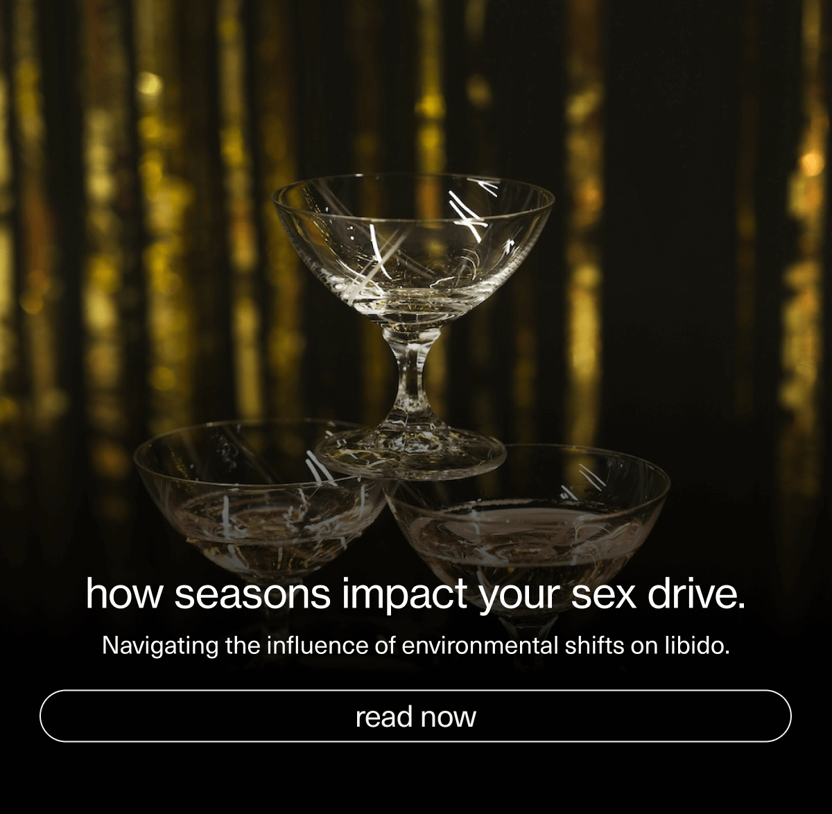 how seasons impact your sex drive. | Navigating the influence of&nbsp;environmental shifts on libido. | [ read now ]