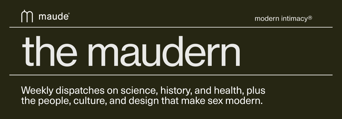 maude | modern intimacy | the maudern | Weekly dispatches on science, history, and health, plus the people, culture, and design that make sex modern.