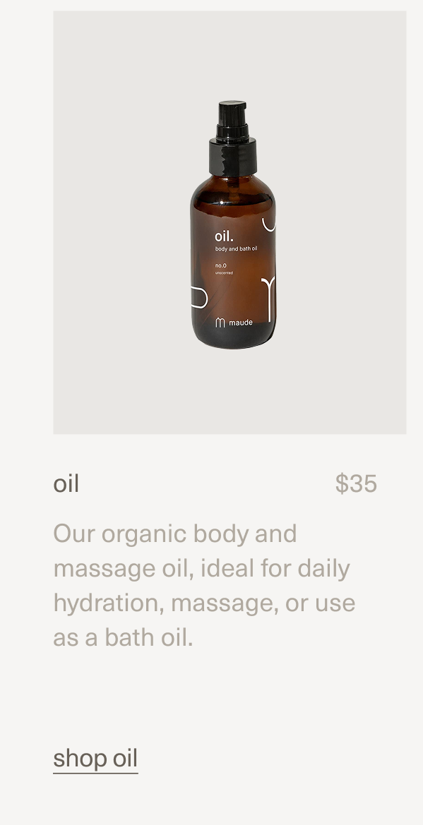 oil | $35 | Our organic body and massage oil, ideal for daily hydration, massage, or use as a bath oil. | shop oil oil | $35 | Our organic body and massage oil, ideal for daily hydration, massage, or use as a bath oil. | shop oil
