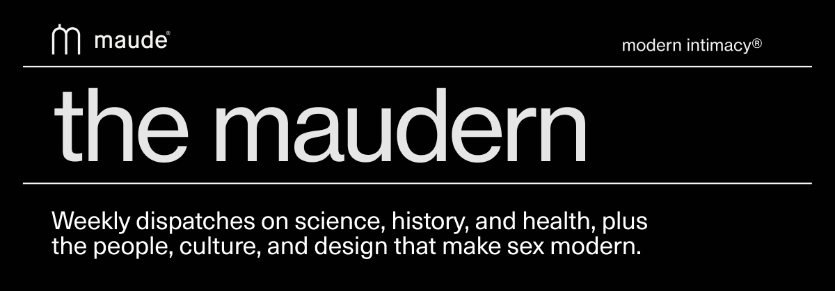 maude | modern intimacy | the maudern | Weekly dispatches on science, history, and health, plus the people, culture, and design that make sex modern.