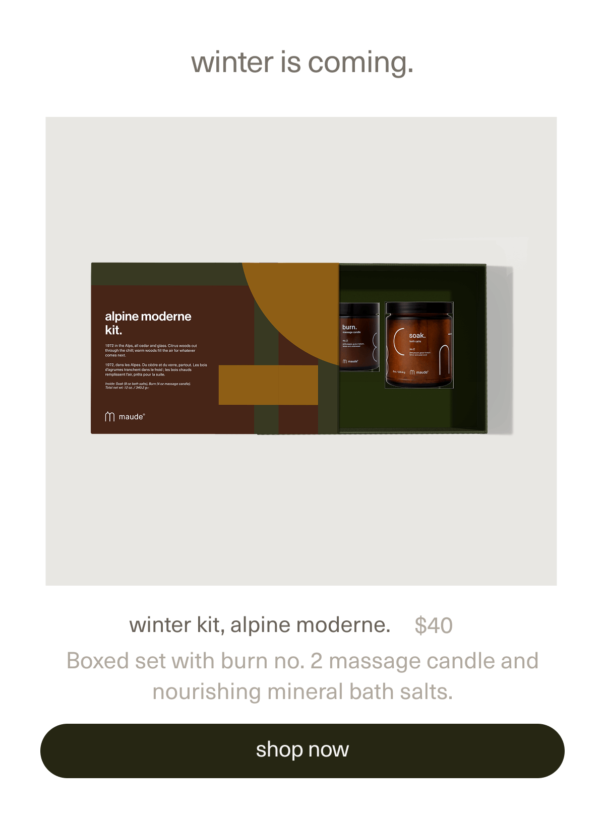 winter is coming. | winter kit, alpine moderne. | $40 | Boxed set with burn no. 2 massage candle and nourishing mineral bath salts. | [ shop now ]