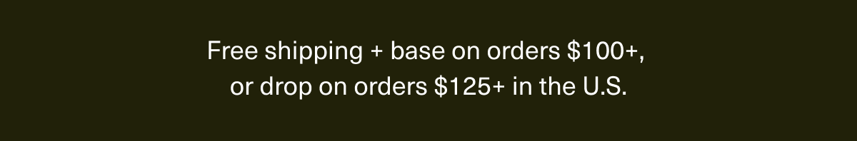 Free shipping on $85+, free base on $125+, and free drop on $175+ in the US.