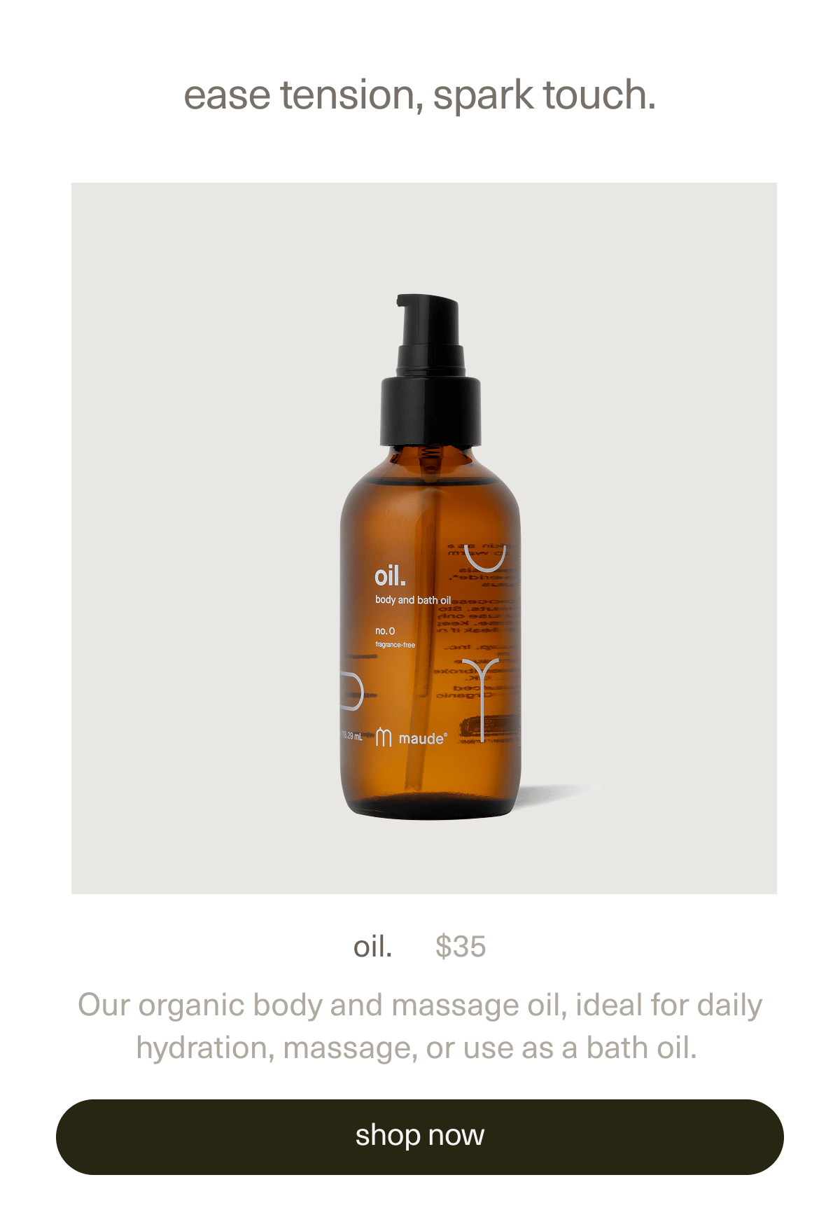 ease tension, spark touch | oil. | $35 | Our organic body and massage oil, ideal for daily hydration, massage, or use as a bath oil. | [ shop now ]