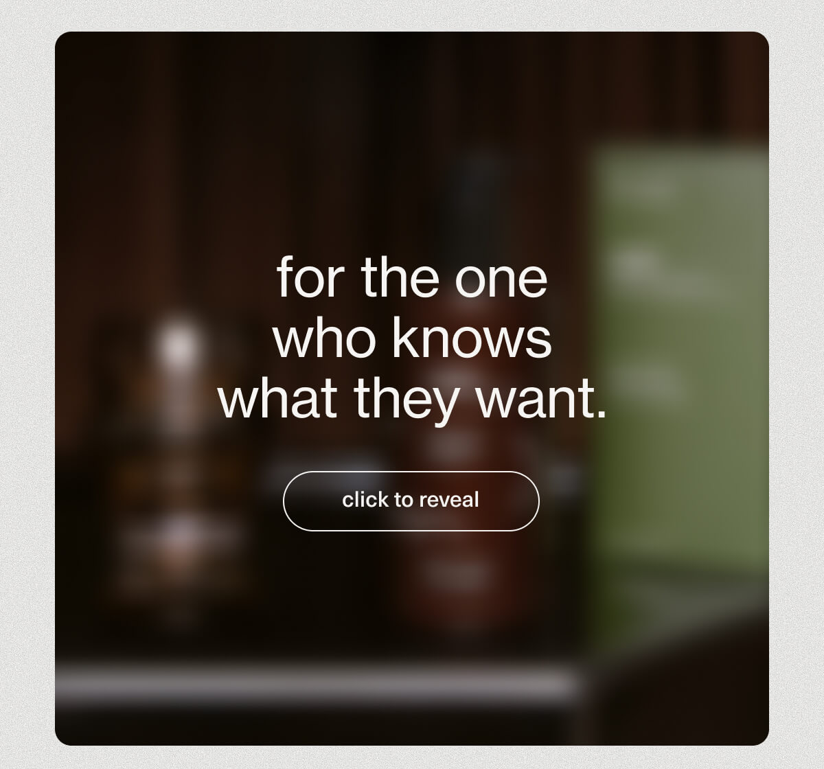 for the one who knows what they want. | [ click to reveal ]