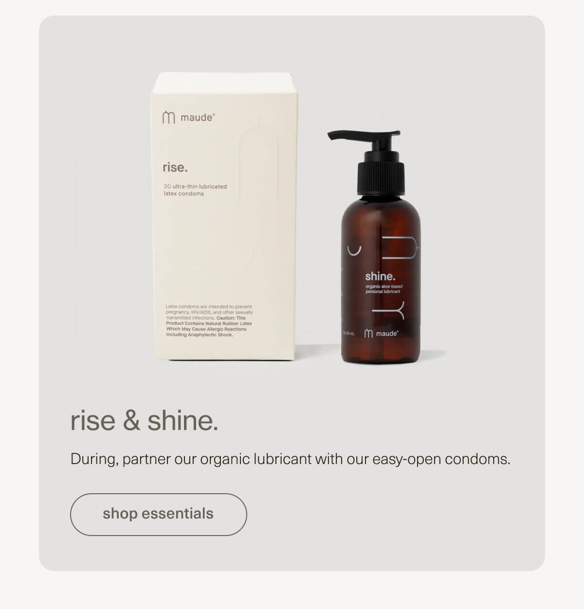 rise & shine. | During, partner our organic lubricant with our easy-open condoms. | [ shop essentials ]