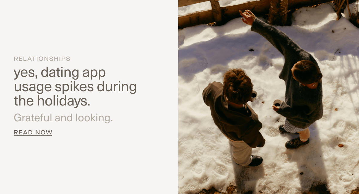 RELATIONSHIPS | yes, dating app usage spikes during the holidays. | Grateful and looking. | Read Now