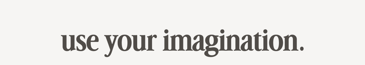use your imagination.