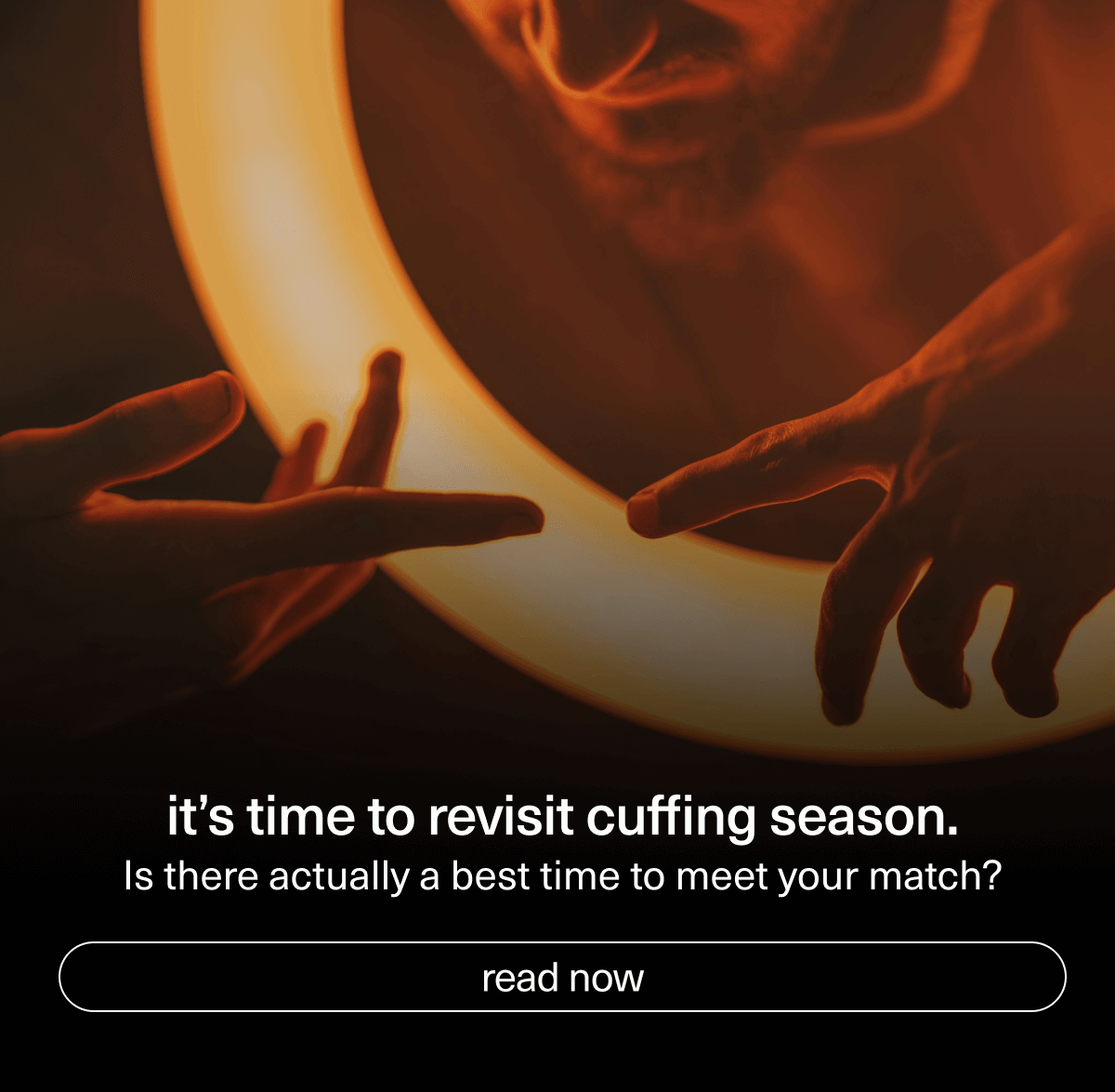 it’s time to revisit cuffing season. | Is there actually a best time to meet your match? | [ read now ]