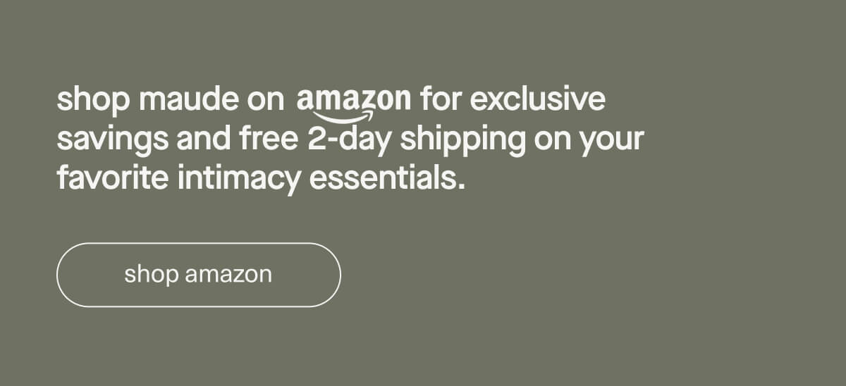 shop maude on Amazon for exclusive savings and free 2-day shipping on your favorite intimacy essentials. | [ shop amazon ]