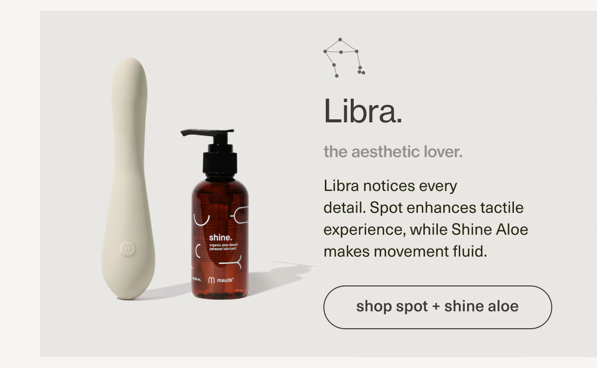 Libra. | the aesthetic lover. | Libra notices every detail. Spot enhances tactile experience, while Shine Aloe makes movement fluid. | [ shop spot + shine aloe ]