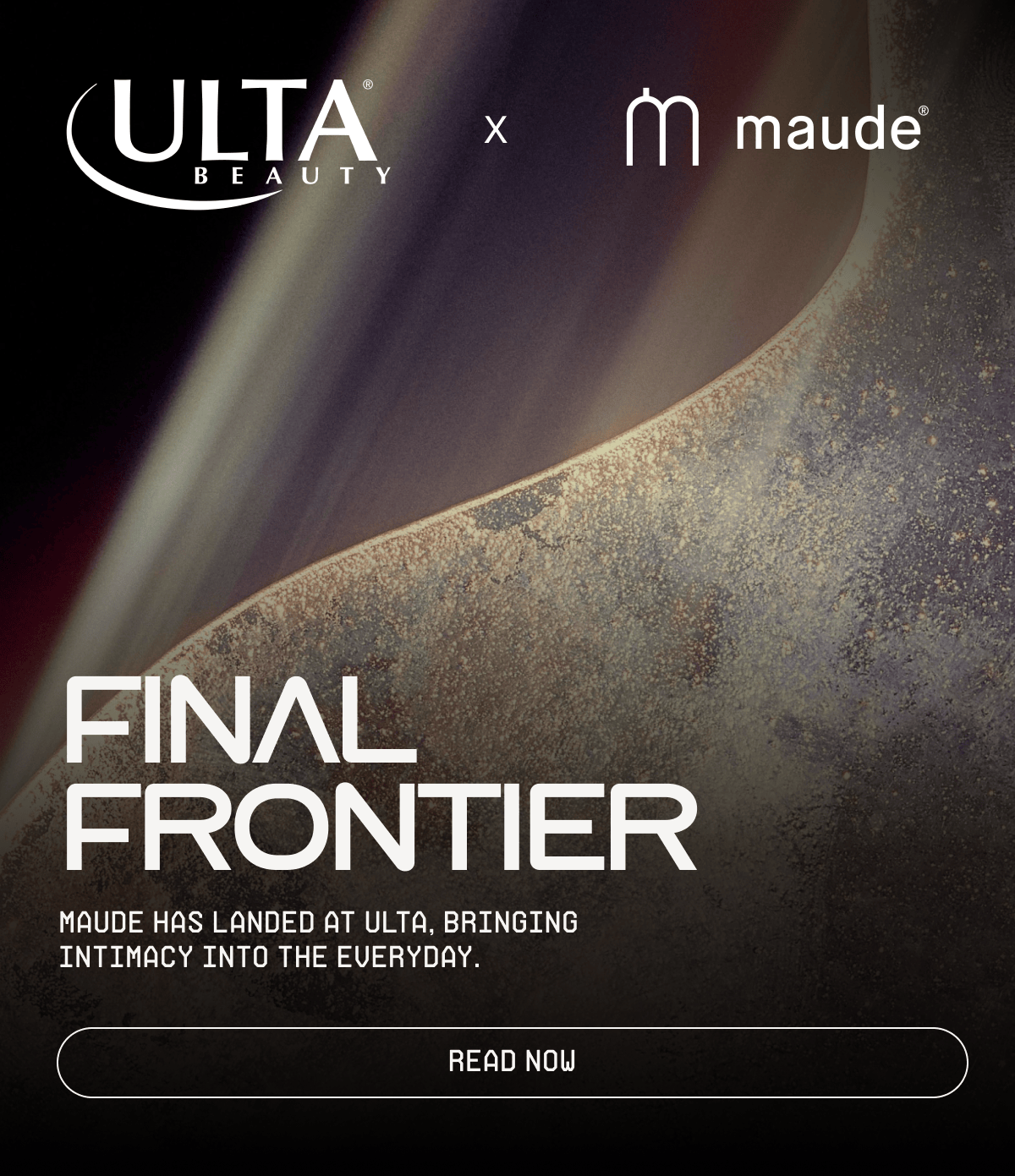 Ulta x maude | Final Frontier | maude has landed at Ulta, bringing intimacy into the everyday. | [ read now ]