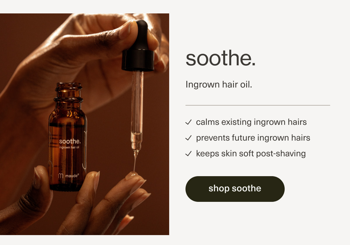 soothe. | Ingrown hair oil. | calms existing ingrown hairs | prevents future ingrown hairs | keeps skin soft post-shaving | [ shop soothe ]