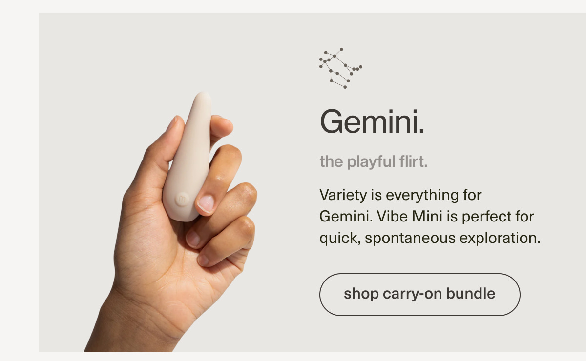 Gemini. | the playful flirt. | Variety is everything for Gemini. Vibe Mini is perfect for quick, spontaneous exploration. | [ shop carry-on bundle ]