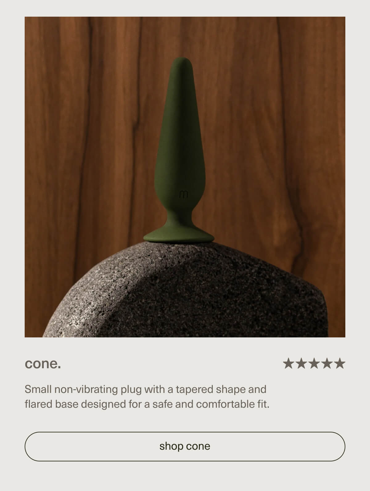 cone. | Small non-vibrating plug with a tapered shape and flared base designed for a safe and comfortable fit. | [ shop cone ]
