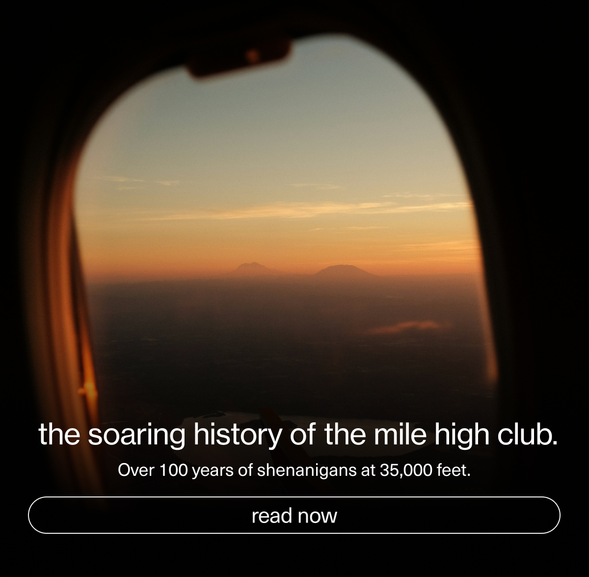 the soaring history of the mile high club. | Over 100 years of&nbsp;shenanigans at 35,000 feet. | [ read now ]