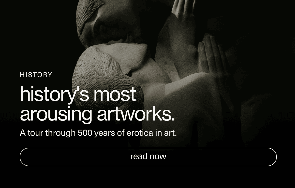 History | history's most arousing artworks. | A tour through 500 years of erotica in art. | [ read now ]
