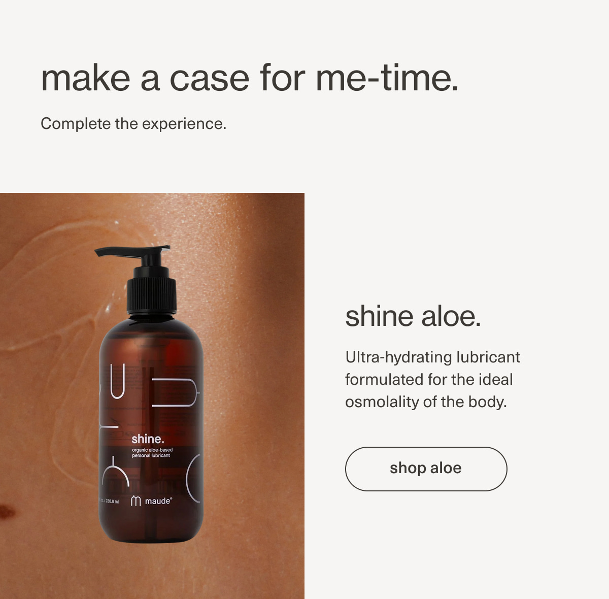 make a case for me-time. | Complete the experience. | shine aloe. | Ultra-hydrating lubricant formulated for the ideal osmolality of the body. | [ shop aloe ]