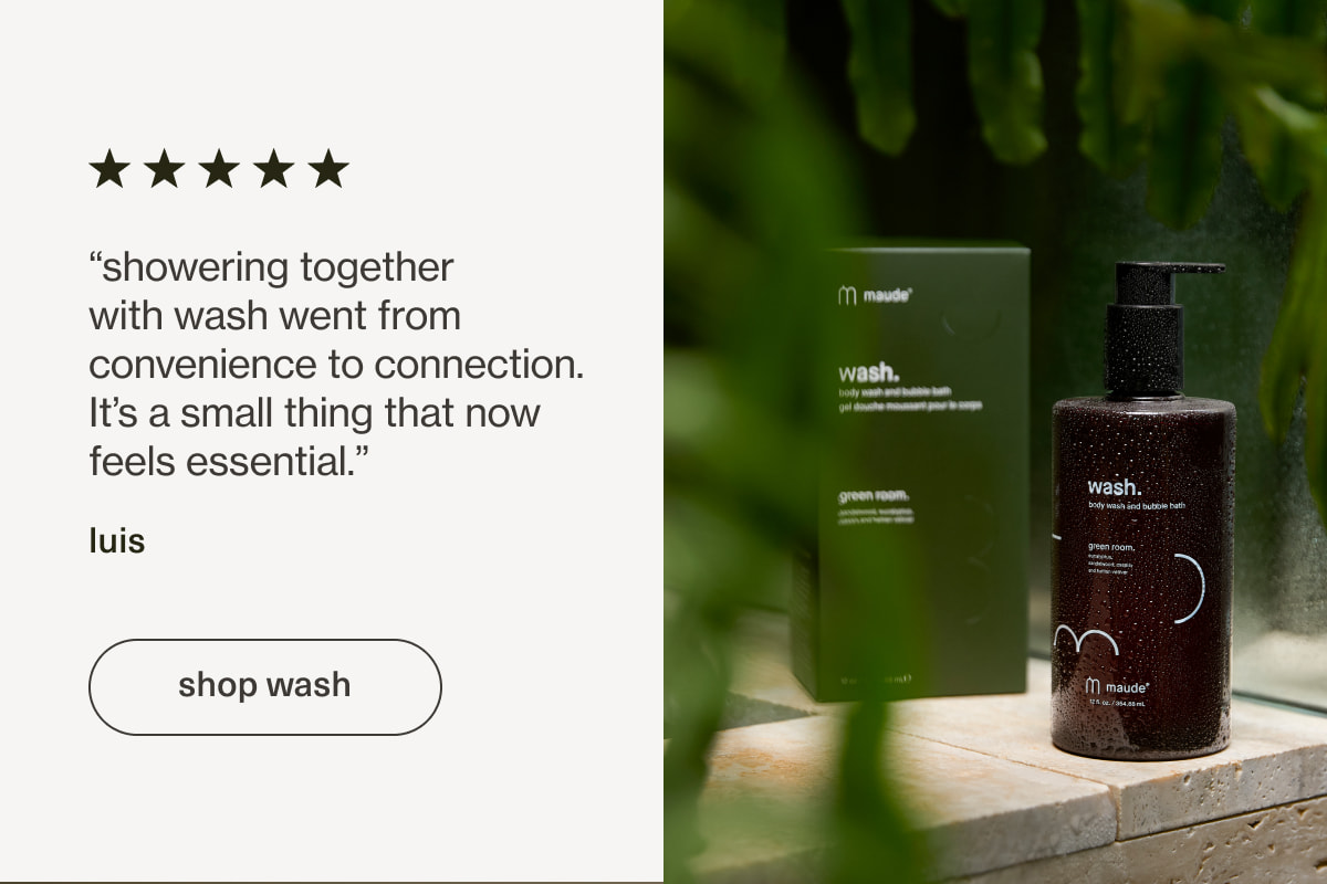“showering together with wash went from convenience to connection. It’s a small thing that now feels essential.” - luis | [ shop wash ]