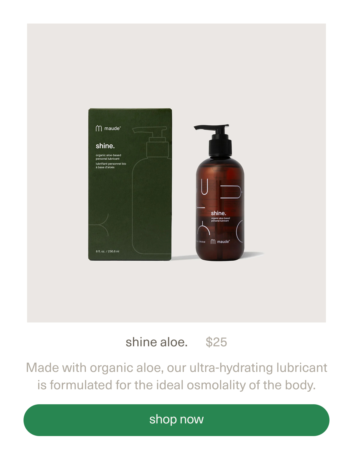shine aloe. | $25 | Made with organic aloe, our ultra-hydrating lubricant is formulated for the ideal osmolality of the body. | [ shop now ]