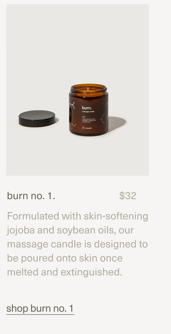 burn no. 1. | $32 | Formulated with skin-softening jojoba and soybean oils, our massage candle is designed to be poured onto skin once melted and extinguished. | shop burn no. 1