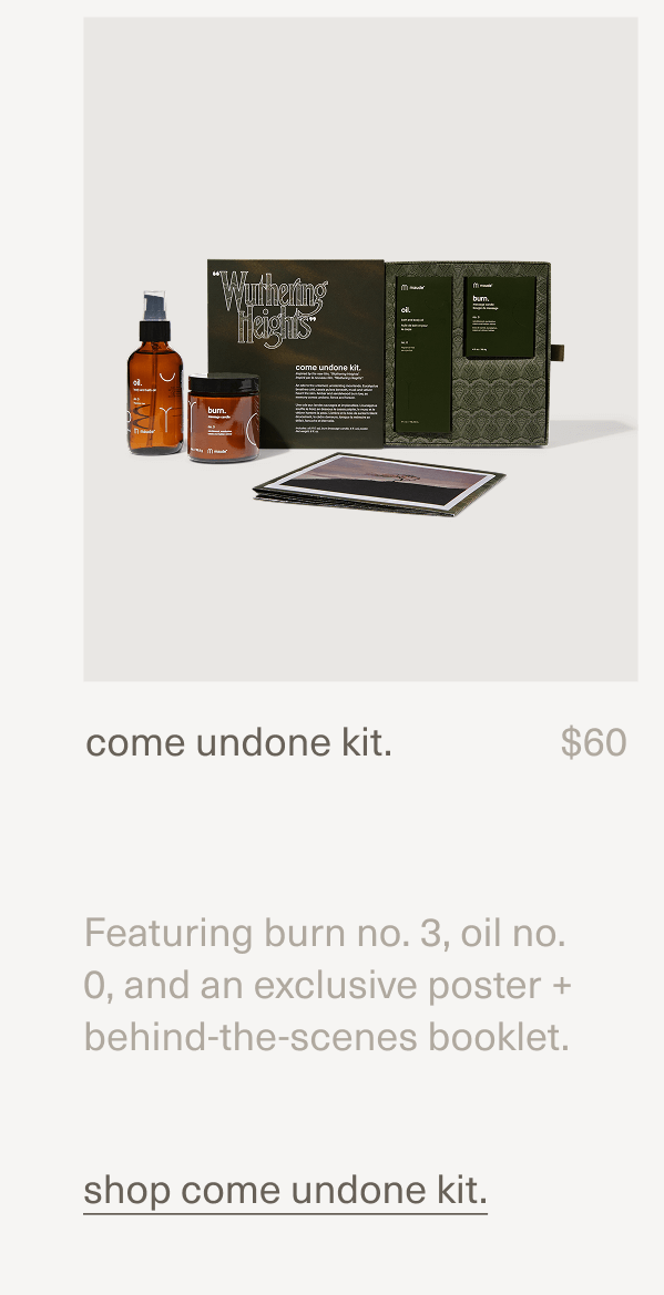 come undone kit. | $60 | Featuring burn no. 3, oil no. 0, and an exclusive poster + behind-the-scenes booklet. | shop come undone kit.