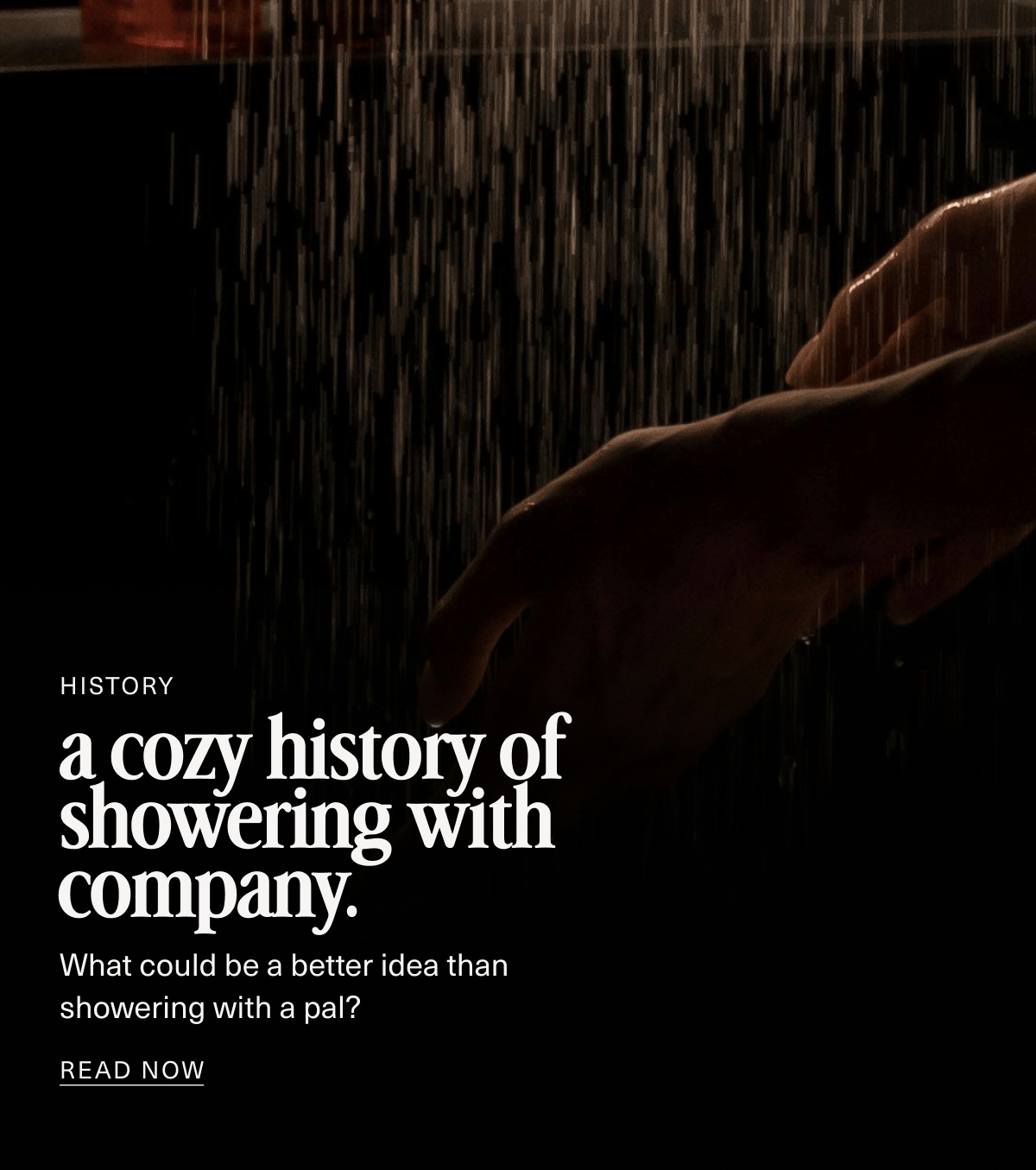 History | a cozy history of showering with company. | What could be a better idea than showering with a pal? | READ NOW