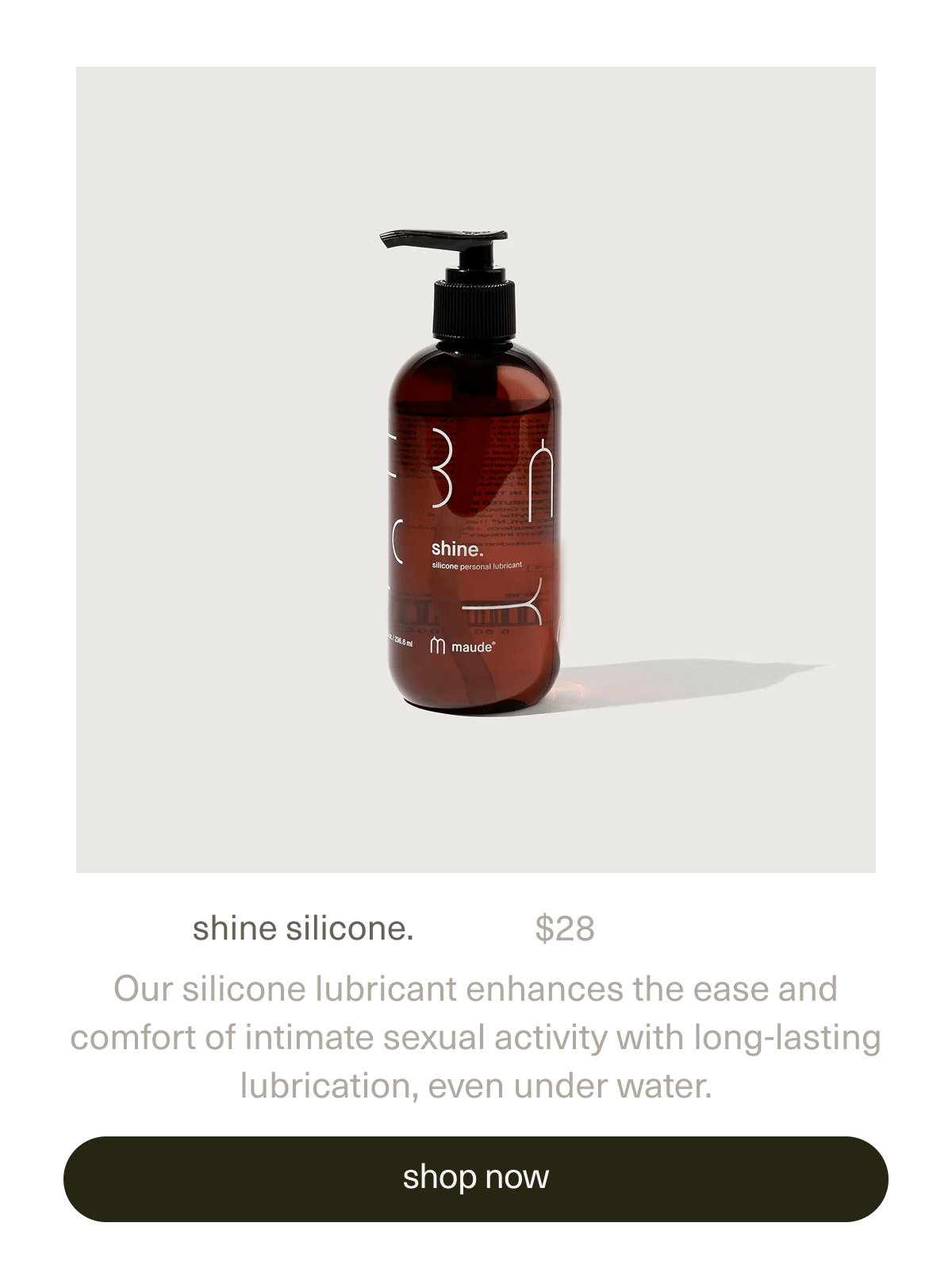 shine silicone. | $28 | Our silicone lubricant enhances the ease and comfort of intimate sexual activity with long-lasting lubrication, even under water. | | [ shop now ]