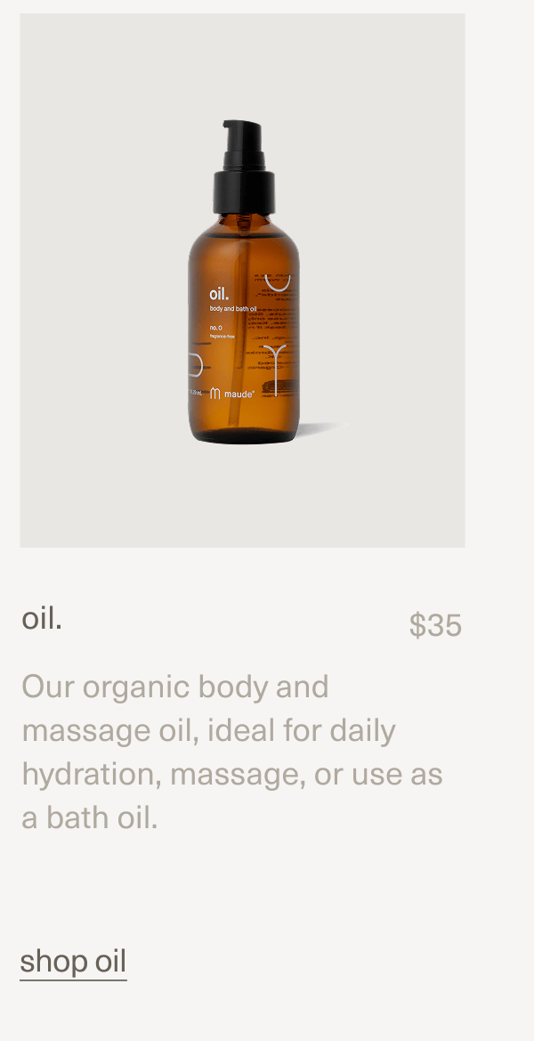 oil. | $35 | Our organic body and massage oil, ideal for daily hydration, massage, or use as a bath oil. | shop oil