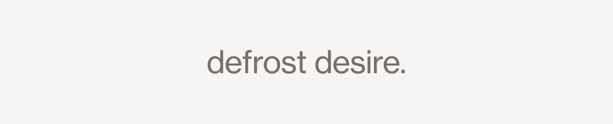defrost desire.