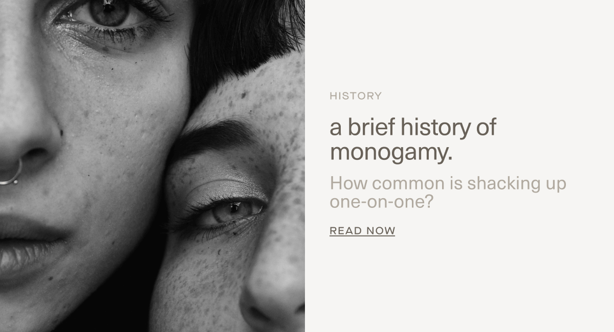 HISTORY | a brief history of monogamy. | How common is shacking up one-on-one? | Read Now HISTORY | a brief history of monogamy. | How common is shacking up one-on-one? | Read Now