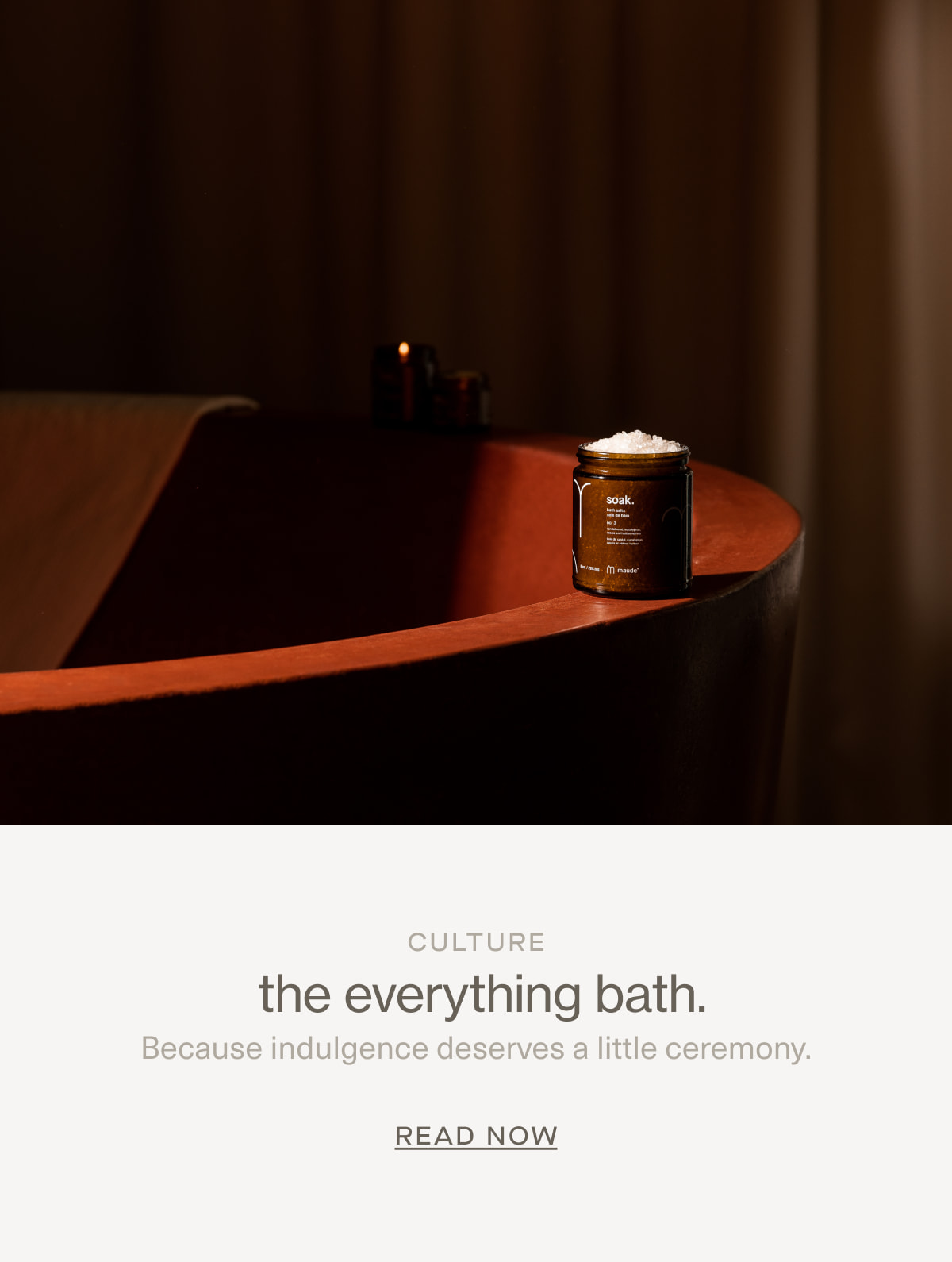 Culture | the everything bath. | Because indulgence deserves a little ceremony. | READ NOW