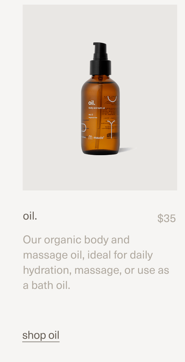 oil. | $35 | Our organic body and massage oil, ideal for daily hydration, massage, or use as a bath oil. | shop oil oil. | $35 | Our organic body and massage oil, ideal for daily hydration, massage, or use as a bath oil. | shop oil